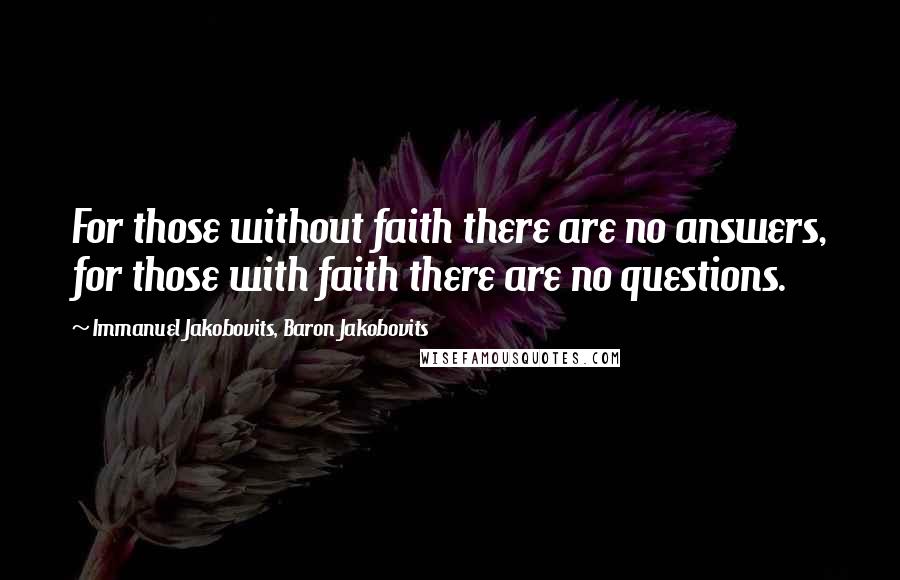 Immanuel Jakobovits, Baron Jakobovits Quotes: For those without faith there are no answers, for those with faith there are no questions.