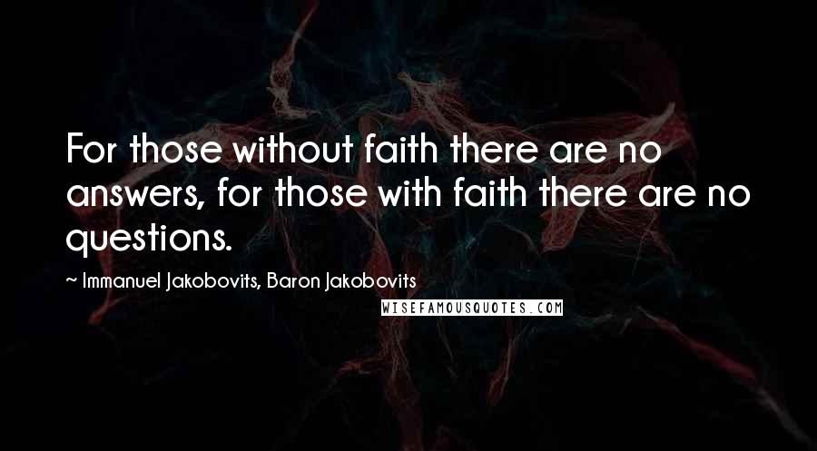 Immanuel Jakobovits, Baron Jakobovits Quotes: For those without faith there are no answers, for those with faith there are no questions.