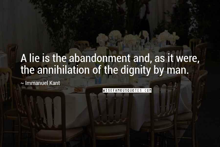 Immanuel Kant Quotes: A lie is the abandonment and, as it were, the annihilation of the dignity by man.