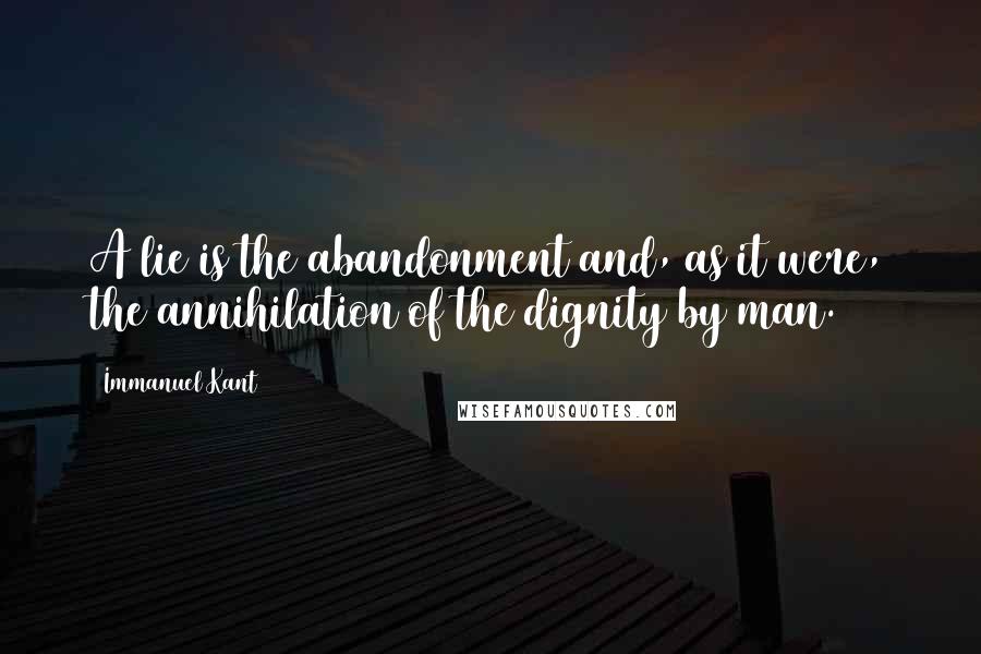 Immanuel Kant Quotes: A lie is the abandonment and, as it were, the annihilation of the dignity by man.