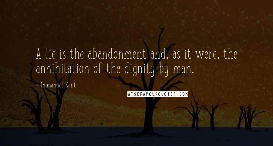 Immanuel Kant Quotes: A lie is the abandonment and, as it were, the annihilation of the dignity by man.