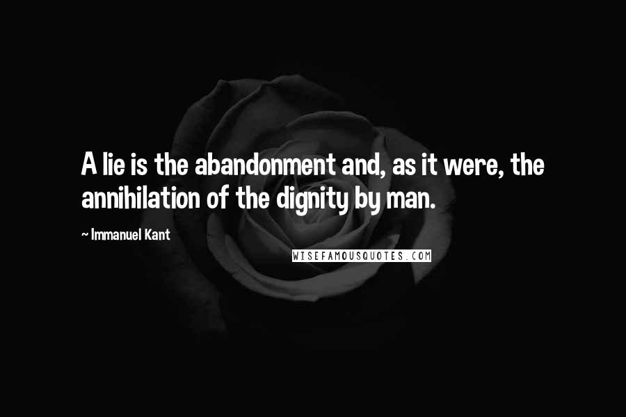 Immanuel Kant Quotes: A lie is the abandonment and, as it were, the annihilation of the dignity by man.