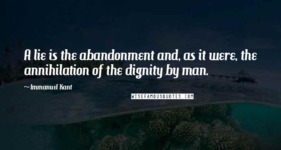 Immanuel Kant Quotes: A lie is the abandonment and, as it were, the annihilation of the dignity by man.