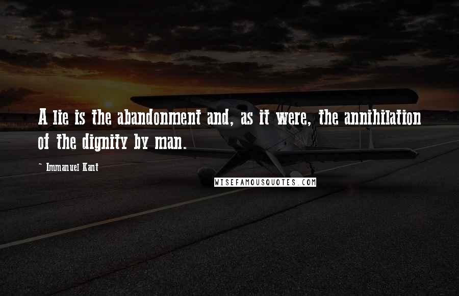 Immanuel Kant Quotes: A lie is the abandonment and, as it were, the annihilation of the dignity by man.