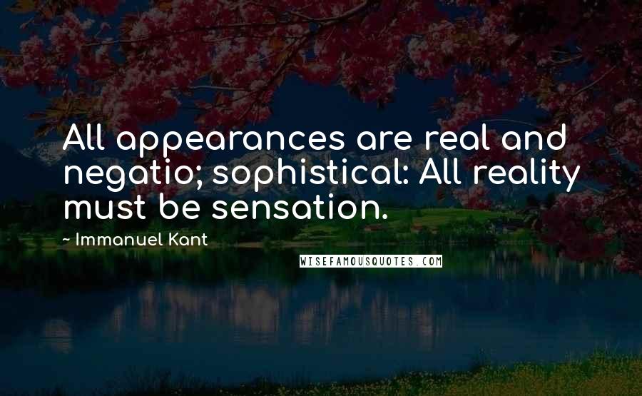 Immanuel Kant Quotes: All appearances are real and negatio; sophistical: All reality must be sensation.