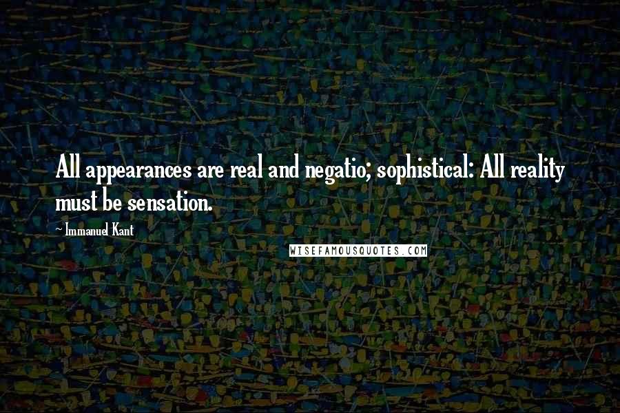 Immanuel Kant Quotes: All appearances are real and negatio; sophistical: All reality must be sensation.