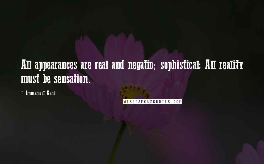 Immanuel Kant Quotes: All appearances are real and negatio; sophistical: All reality must be sensation.