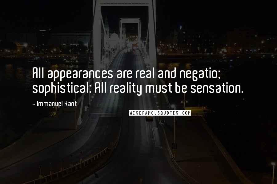 Immanuel Kant Quotes: All appearances are real and negatio; sophistical: All reality must be sensation.