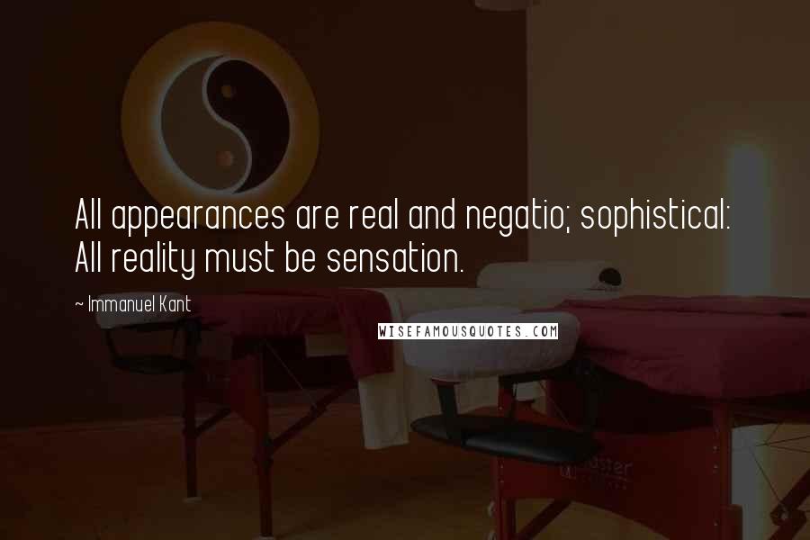 Immanuel Kant Quotes: All appearances are real and negatio; sophistical: All reality must be sensation.