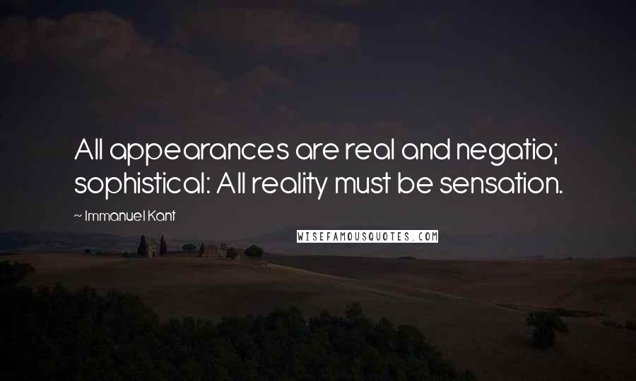 Immanuel Kant Quotes: All appearances are real and negatio; sophistical: All reality must be sensation.