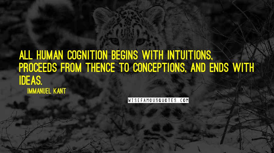 Immanuel Kant Quotes: All human cognition begins with intuitions, proceeds from thence to conceptions, and ends with ideas.