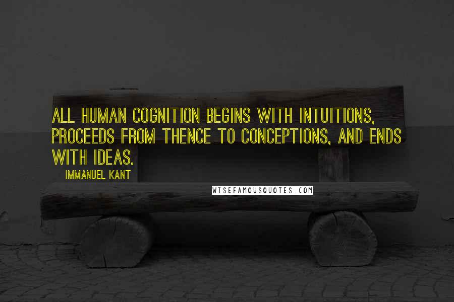 Immanuel Kant Quotes: All human cognition begins with intuitions, proceeds from thence to conceptions, and ends with ideas.