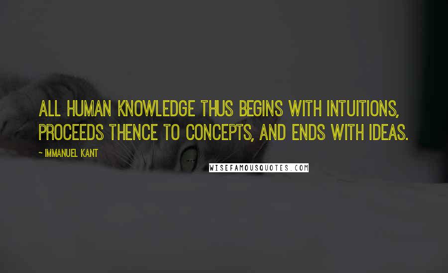 Immanuel Kant Quotes: All human knowledge thus begins with intuitions, proceeds thence to concepts, and ends with ideas.