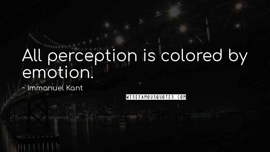 Immanuel Kant Quotes: All perception is colored by emotion.