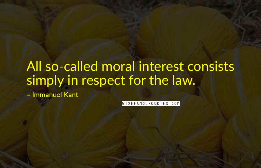 Immanuel Kant Quotes: All so-called moral interest consists simply in respect for the law.