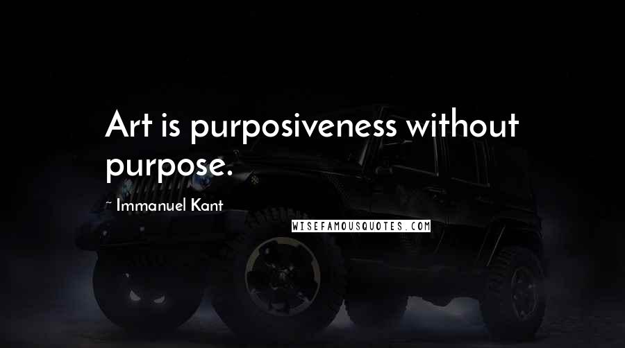 Immanuel Kant Quotes: Art is purposiveness without purpose.