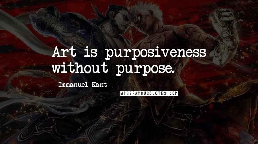 Immanuel Kant Quotes: Art is purposiveness without purpose.