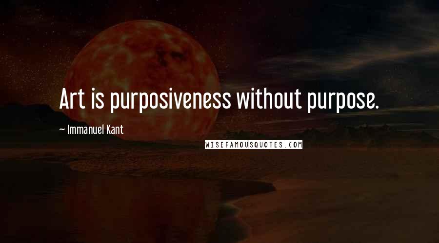 Immanuel Kant Quotes: Art is purposiveness without purpose.