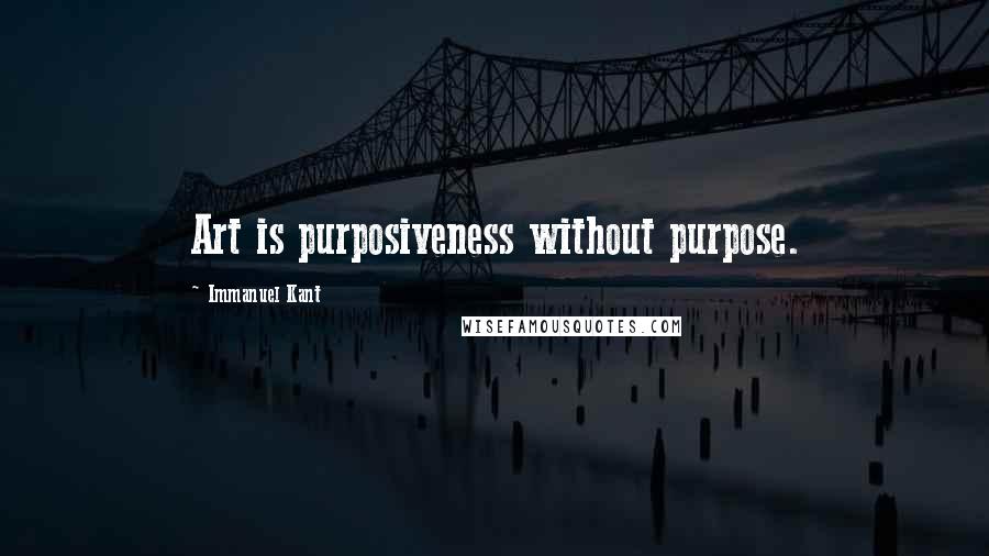 Immanuel Kant Quotes: Art is purposiveness without purpose.