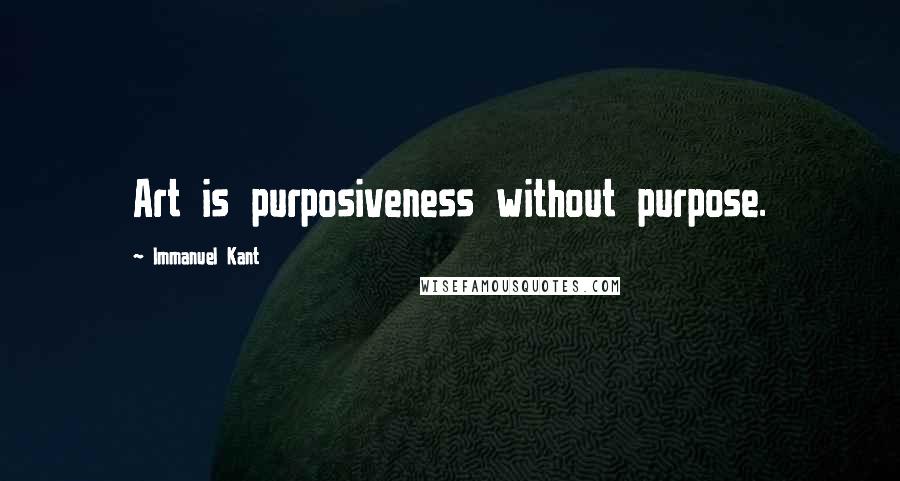 Immanuel Kant Quotes: Art is purposiveness without purpose.