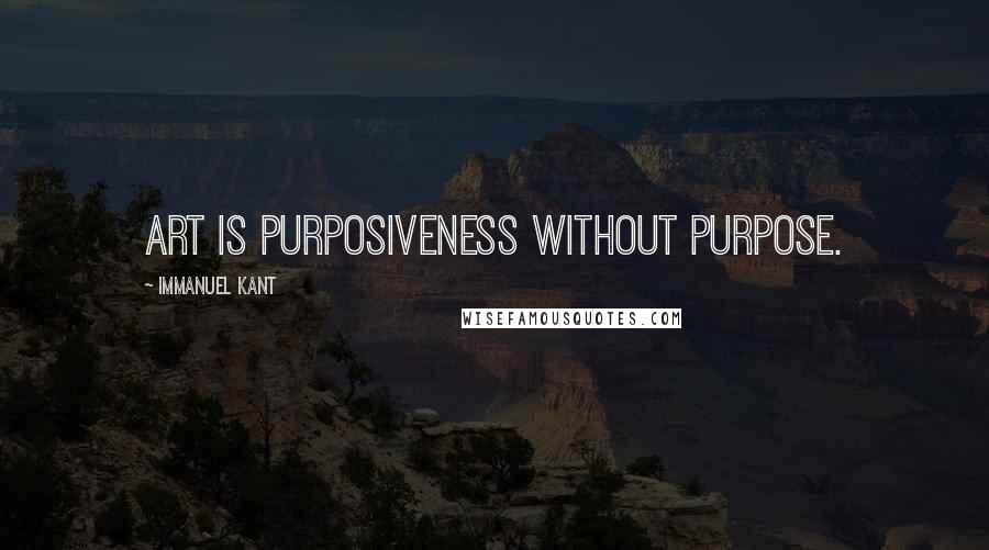 Immanuel Kant Quotes: Art is purposiveness without purpose.