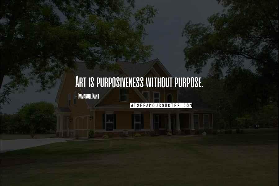 Immanuel Kant Quotes: Art is purposiveness without purpose.