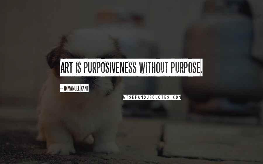 Immanuel Kant Quotes: Art is purposiveness without purpose.