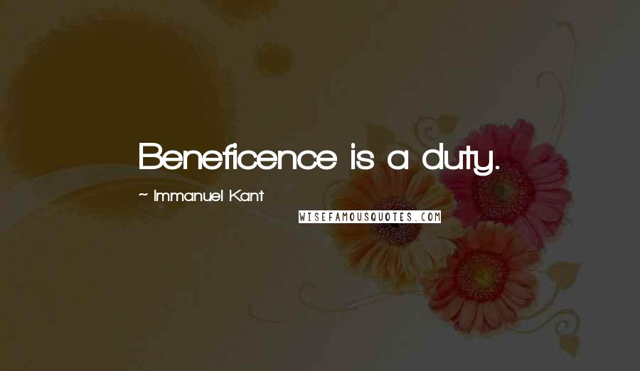 Immanuel Kant Quotes: Beneficence is a duty.