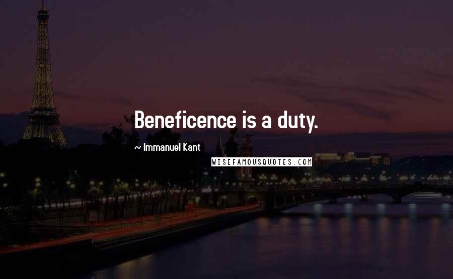Immanuel Kant Quotes: Beneficence is a duty.