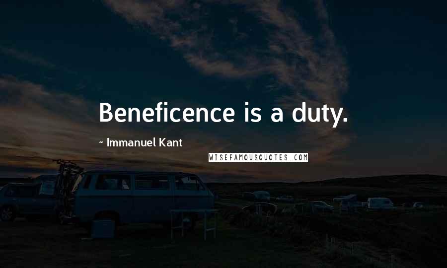 Immanuel Kant Quotes: Beneficence is a duty.