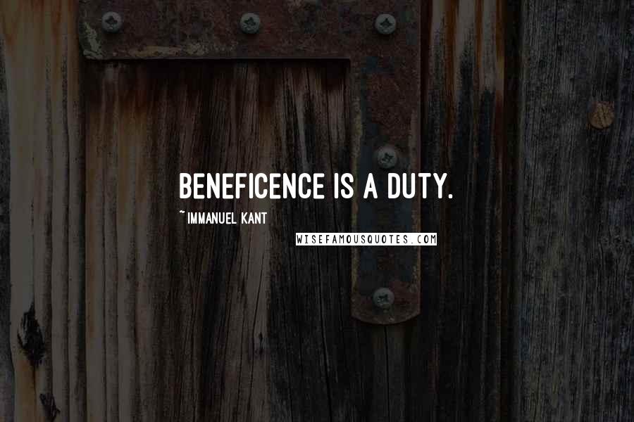Immanuel Kant Quotes: Beneficence is a duty.