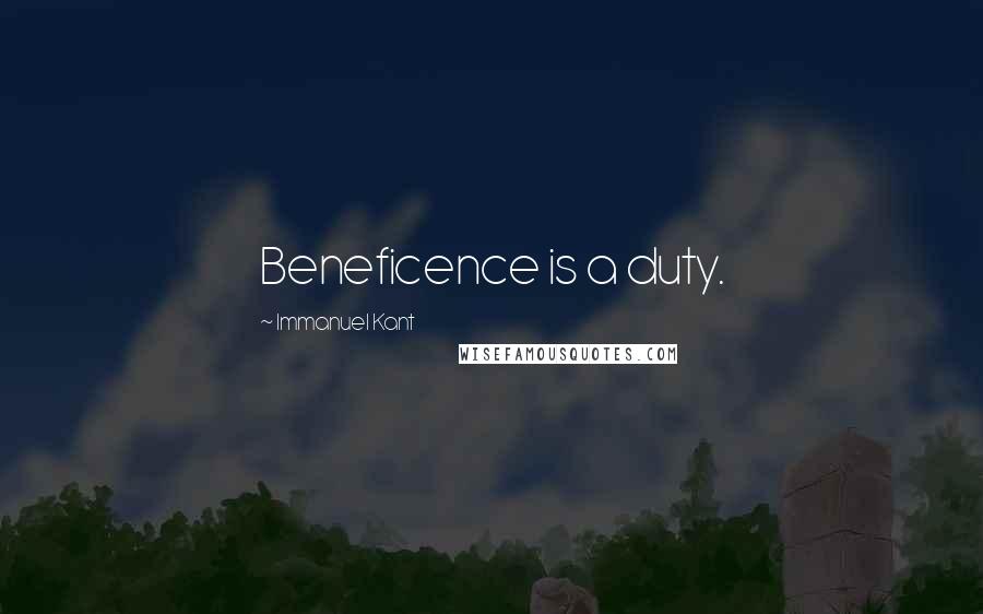 Immanuel Kant Quotes: Beneficence is a duty.