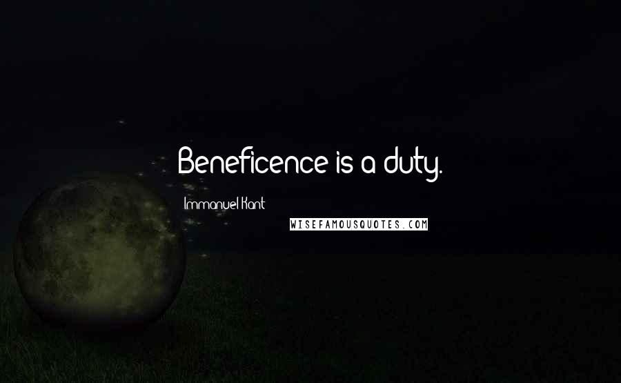 Immanuel Kant Quotes: Beneficence is a duty.