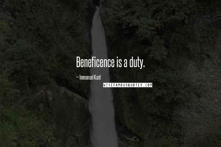 Immanuel Kant Quotes: Beneficence is a duty.