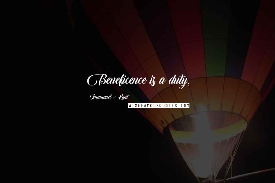 Immanuel Kant Quotes: Beneficence is a duty.