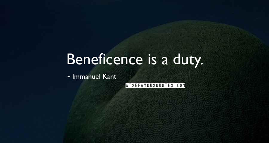 Immanuel Kant Quotes: Beneficence is a duty.
