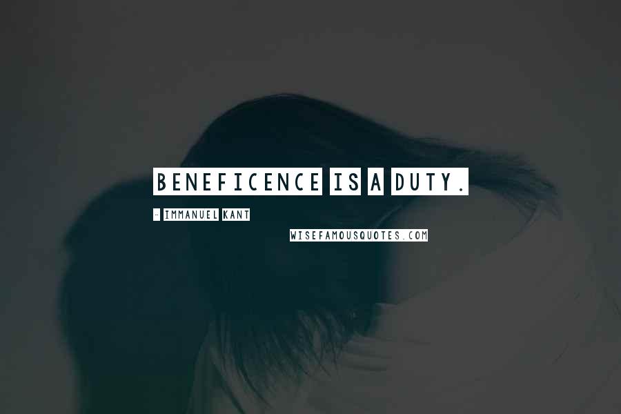Immanuel Kant Quotes: Beneficence is a duty.