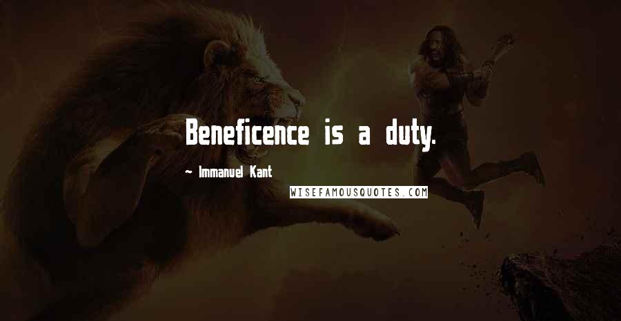 Immanuel Kant Quotes: Beneficence is a duty.
