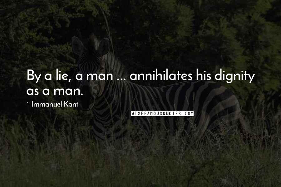 Immanuel Kant Quotes: By a lie, a man ... annihilates his dignity as a man.