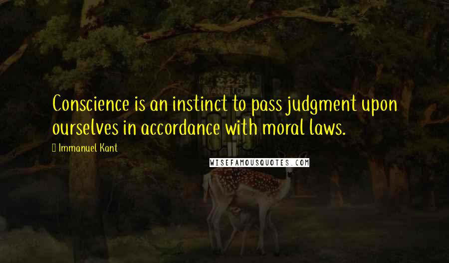 Immanuel Kant Quotes: Conscience is an instinct to pass judgment upon ourselves in accordance with moral laws.