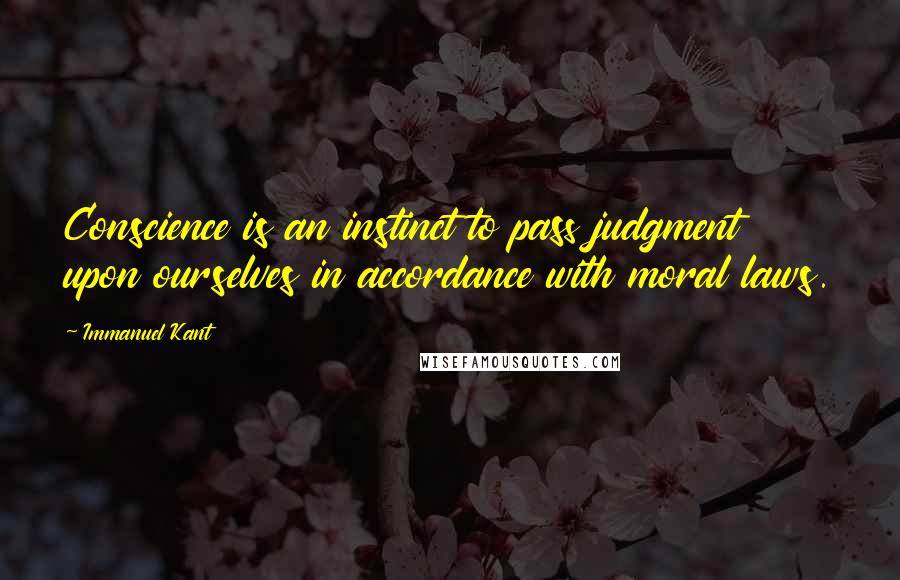 Immanuel Kant Quotes: Conscience is an instinct to pass judgment upon ourselves in accordance with moral laws.