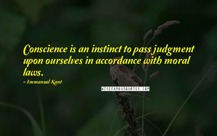Immanuel Kant Quotes: Conscience is an instinct to pass judgment upon ourselves in accordance with moral laws.
