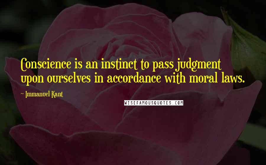 Immanuel Kant Quotes: Conscience is an instinct to pass judgment upon ourselves in accordance with moral laws.