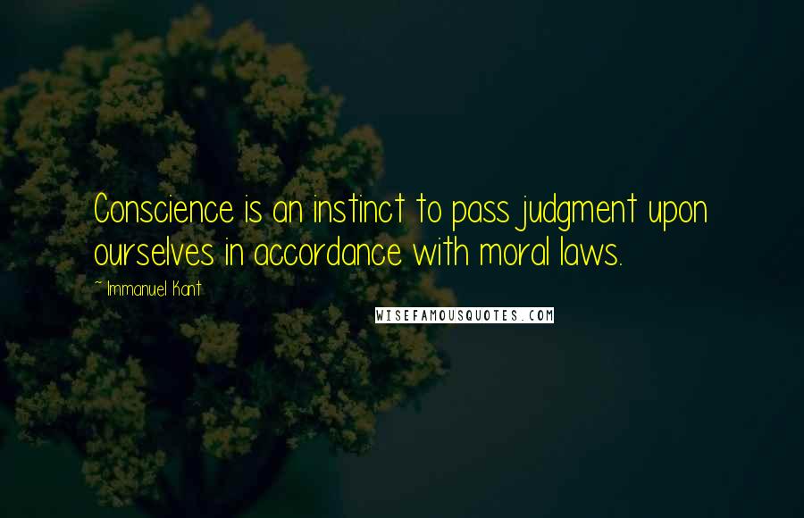 Immanuel Kant Quotes: Conscience is an instinct to pass judgment upon ourselves in accordance with moral laws.