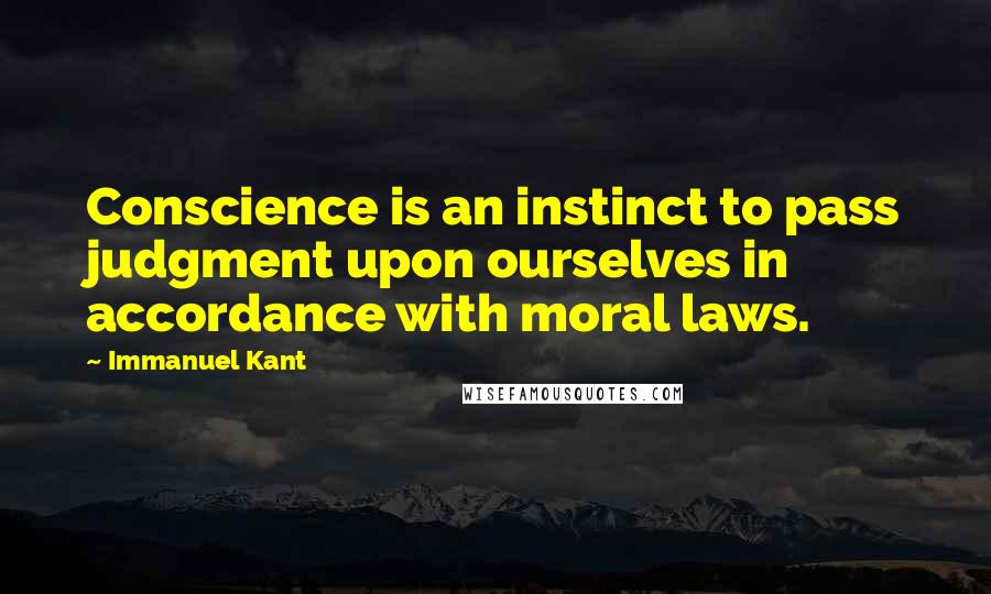 Immanuel Kant Quotes: Conscience is an instinct to pass judgment upon ourselves in accordance with moral laws.