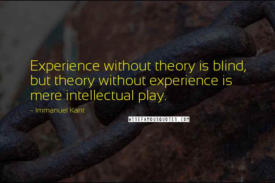 Immanuel Kant Quotes: Experience without theory is blind, but theory without experience is mere intellectual play.