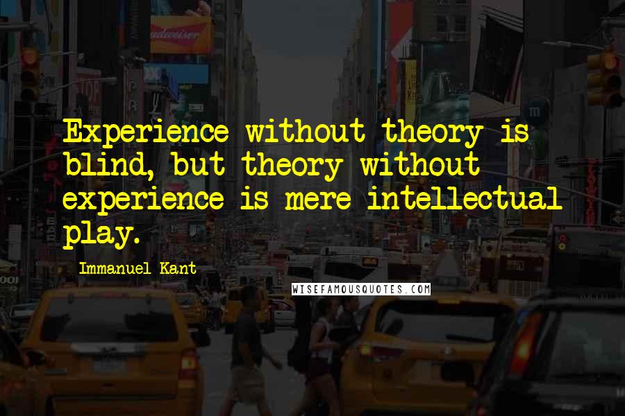 Immanuel Kant Quotes: Experience without theory is blind, but theory without experience is mere intellectual play.