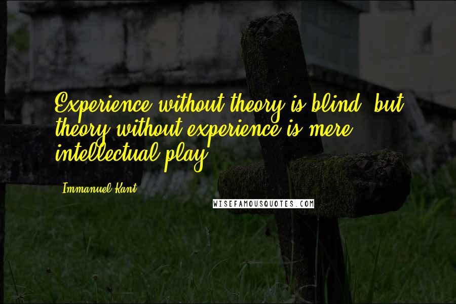 Immanuel Kant Quotes: Experience without theory is blind, but theory without experience is mere intellectual play.