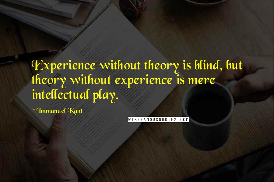 Immanuel Kant Quotes: Experience without theory is blind, but theory without experience is mere intellectual play.