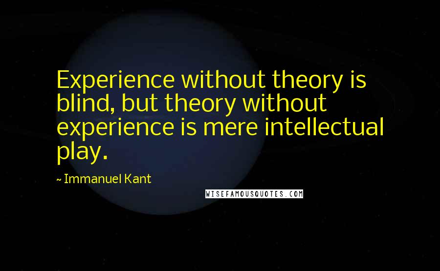 Immanuel Kant Quotes: Experience without theory is blind, but theory without experience is mere intellectual play.